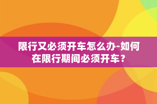 限行又必须开车怎么办-如何在限行期间必须开车？