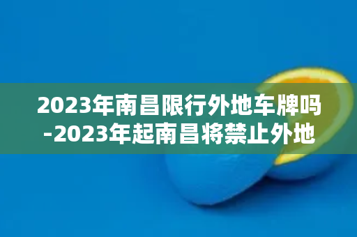 2023年南昌限行外地车牌吗-2023年起南昌将禁止外地车牌行驶