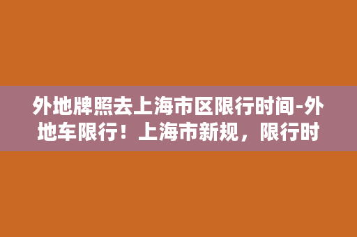 外地牌照去上海市区限行时间-外地车限行！上海市新规，限行时间表公布！