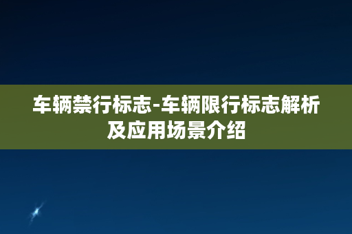 车辆禁行标志-车辆限行标志解析及应用场景介绍