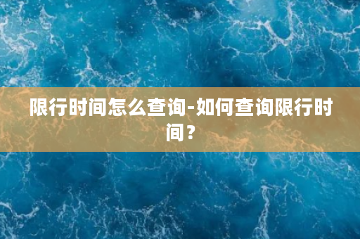 限行时间怎么查询-如何查询限行时间？