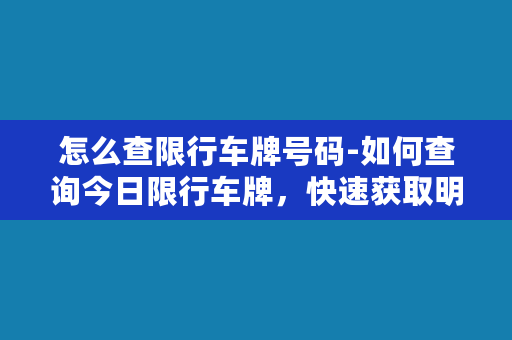 怎么查限行车牌号码-如何查询今日限行车牌，快速获取明日禁行车辆信息！