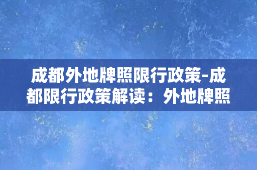 成都外地牌照限行政策-成都限行政策解读：外地牌照应如何应对？