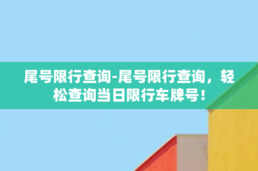 尾号限行查询-尾号限行查询，轻松查询当日限行车牌号！