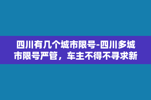 四川有几个城市限号-四川多城市限号严管，车主不得不寻求新出路