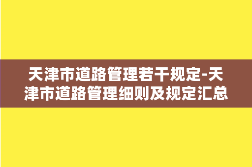 天津市道路管理若干规定-天津市道路管理细则及规定汇总