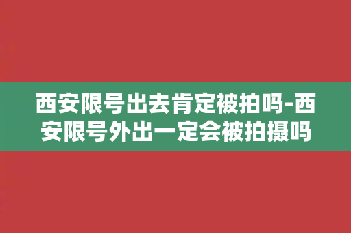 西安限号出去肯定被拍吗-西安限号外出一定会被拍摄吗？