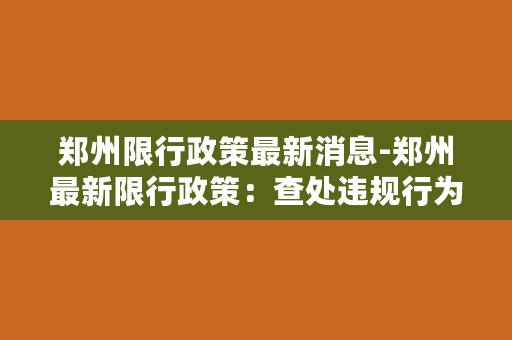 郑州限行政策最新消息-郑州最新限行政策：查处违规行为将重罚！