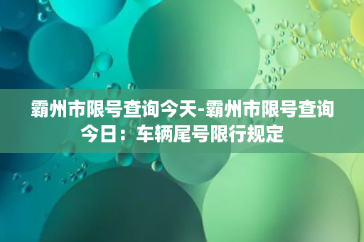 霸州市限号查询今天-霸州市限号查询今日：车辆尾号限行规定