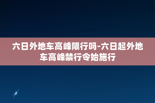 六日外地车高峰限行吗-六日起外地车高峰禁行令始施行