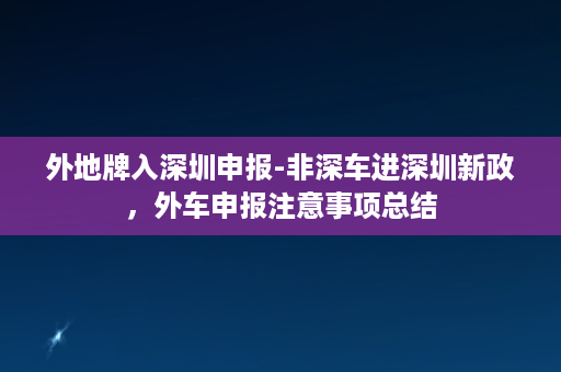 外地牌入深圳申报-非深车进深圳新政，外车申报注意事项总结