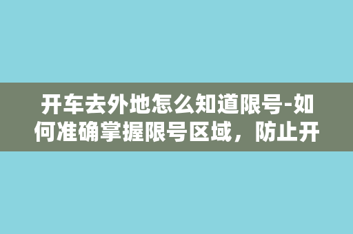 开车去外地怎么知道限号-如何准确掌握限号区域，防止开车违法？