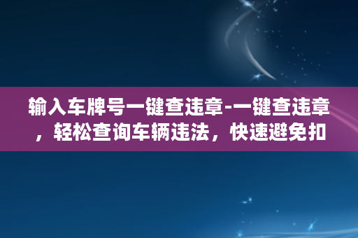 输入车牌号一键查违章-一键查违章，轻松查询车辆违法，快速避免扣分罚款