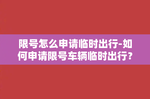 限号怎么申请临时出行-如何申请限号车辆临时出行？