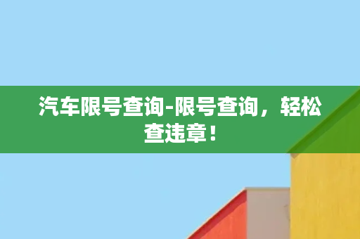 汽车限号查询-限号查询，轻松查违章！