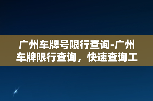 广州车牌号限行查询-广州车牌限行查询，快速查询工具分享