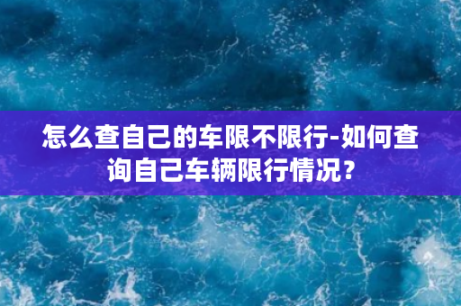 怎么查自己的车限不限行-如何查询自己车辆限行情况？