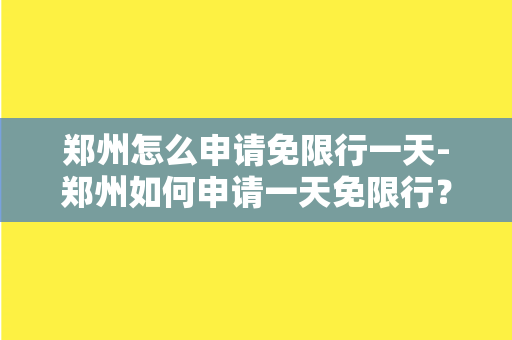 郑州怎么申请免限行一天-郑州如何申请一天免限行？