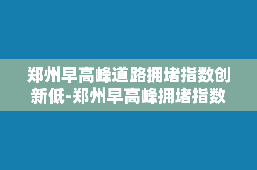 郑州早高峰道路拥堵指数创新低-郑州早高峰拥堵指数创新低，交通畅通迎来好时光