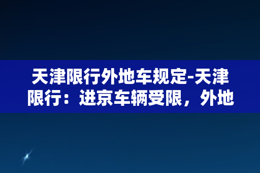 天津限行外地车规定-天津限行：进京车辆受限，外地车主需慎操作！