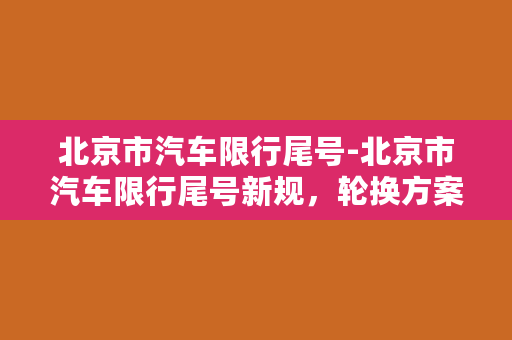 北京市汽车限行尾号-北京市汽车限行尾号新规，轮换方案全解析