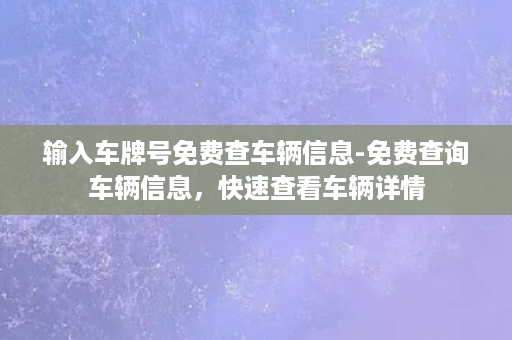 输入车牌号免费查车辆信息-免费查询车辆信息，快速查看车辆详情