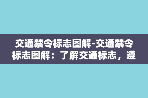 交通禁令标志图解-交通禁令标志图解：了解交通标志，遵守交通法规。