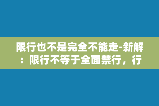 限行也不是完全不能走-新解：限行不等于全面禁行，行车顺畅有妙招