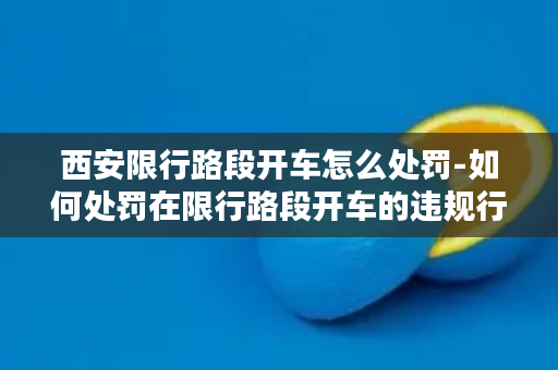 西安限行路段开车怎么处罚-如何处罚在限行路段开车的违规行为？