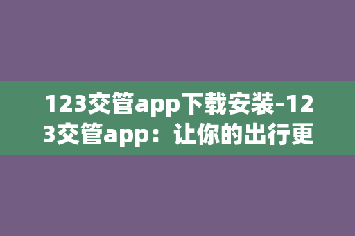 123交管app下载安装-123交管app：让你的出行更从容！