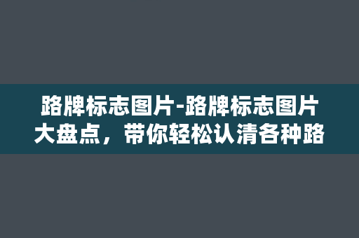 路牌标志图片-路牌标志图片大盘点，带你轻松认清各种路标！