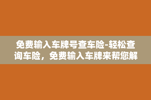 免费输入车牌号查车险-轻松查询车险，免费输入车牌来帮您解决！