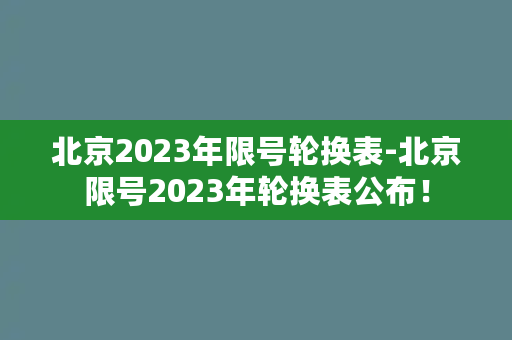 北京2023年限号轮换表-北京限号2023年轮换表公布！