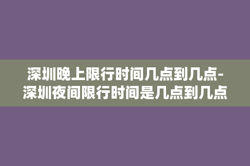 深圳晚上限行时间几点到几点-深圳夜间限行时间是几点到几点？限行细节了解一下！