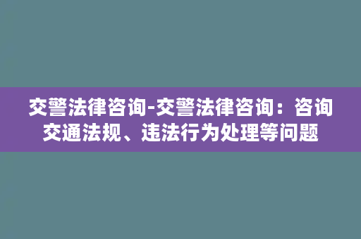 交警法律咨询-交警法律咨询：咨询交通法规、违法行为处理等问题