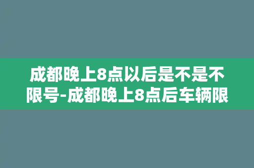 成都晚上8点以后是不是不限号-成都晚上8点后车辆限行解除，畅通无阻！