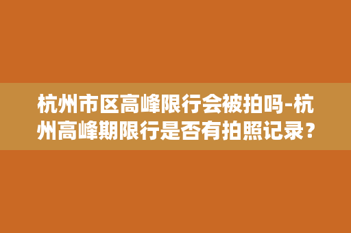 杭州市区高峰限行会被拍吗-杭州高峰期限行是否有拍照记录？