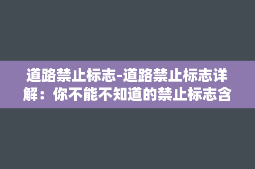 道路禁止标志-道路禁止标志详解：你不能不知道的禁止标志含义及规定！