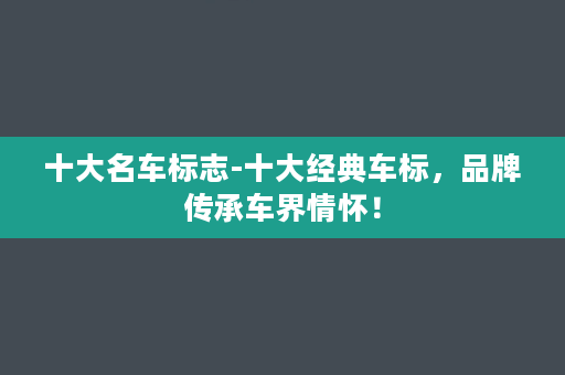 十大名车标志-十大经典车标，品牌传承车界情怀！