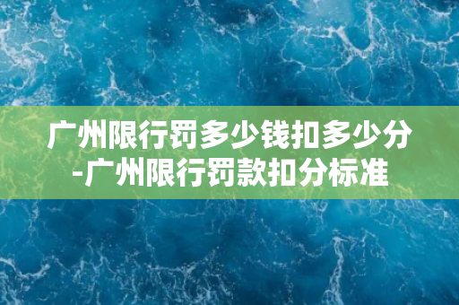 广州限行罚多少钱扣多少分-广州限行罚款扣分标准