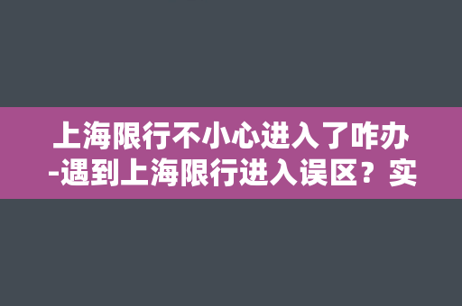 上海限行不小心进入了咋办-遇到上海限行进入误区？实用妙招教你应对！