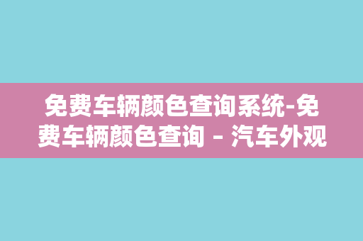 免费车辆颜色查询系统-免费车辆颜色查询 – 汽车外观色彩快速检索系统