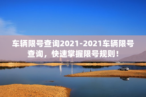 车辆限号查询2021-2021车辆限号查询，快速掌握限号规则！