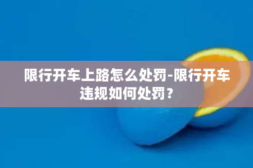 限行开车上路怎么处罚-限行开车违规如何处罚？