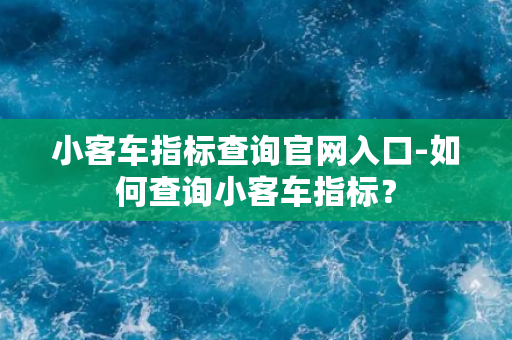 小客车指标查询官网入口-如何查询小客车指标？