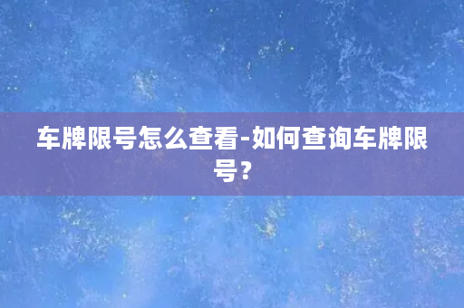 车牌限号怎么查看-如何查询车牌限号？