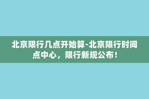 北京限行几点开始算-北京限行时间点中心，限行新规公布！