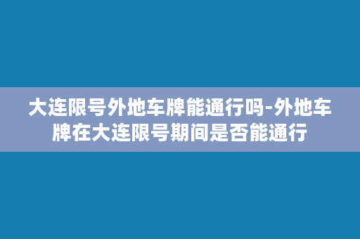 大连限号外地车牌能通行吗-外地车牌在大连限号期间是否能通行