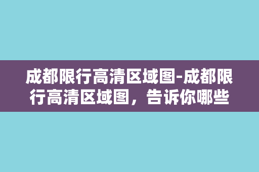 成都限行高清区域图-成都限行高清区域图，告诉你哪些区域每周几禁行！