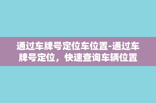 通过车牌号定位车位置-通过车牌号定位，快速查询车辆位置